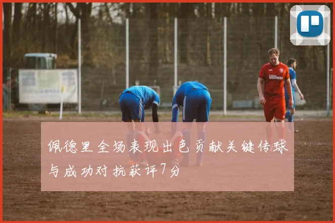 佩德里全场表现出色贡献关键传球与成功对抗获评7分