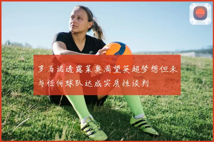 罗马诺透露莱奥渴望英超梦想但未与任何球队达成实质性谈判