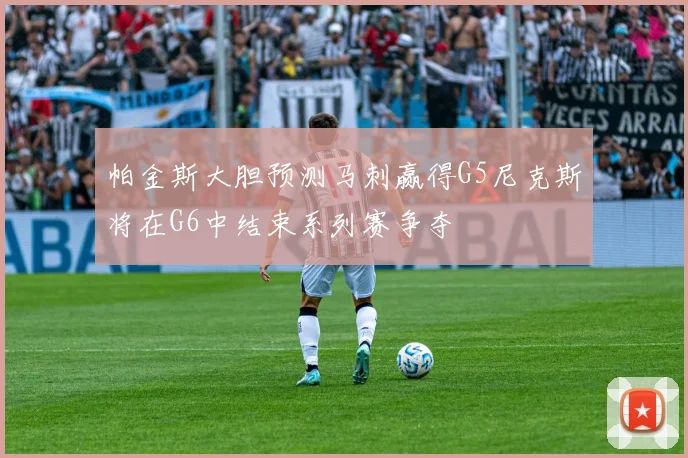 帕金斯大胆预测马刺赢得G5尼克斯将在G6中结束系列赛争夺