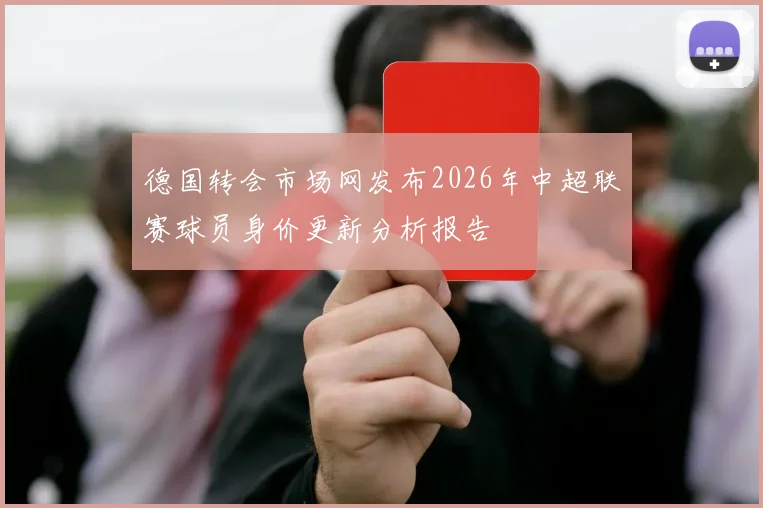 德国转会市场网发布2026年中超联赛球员身价更新分析报告