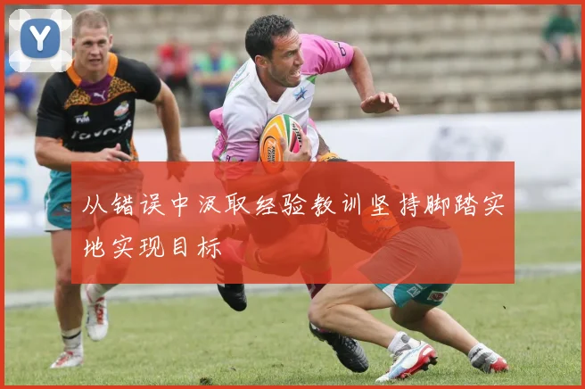 从错误中汲取经验教训坚持脚踏实地实现目标